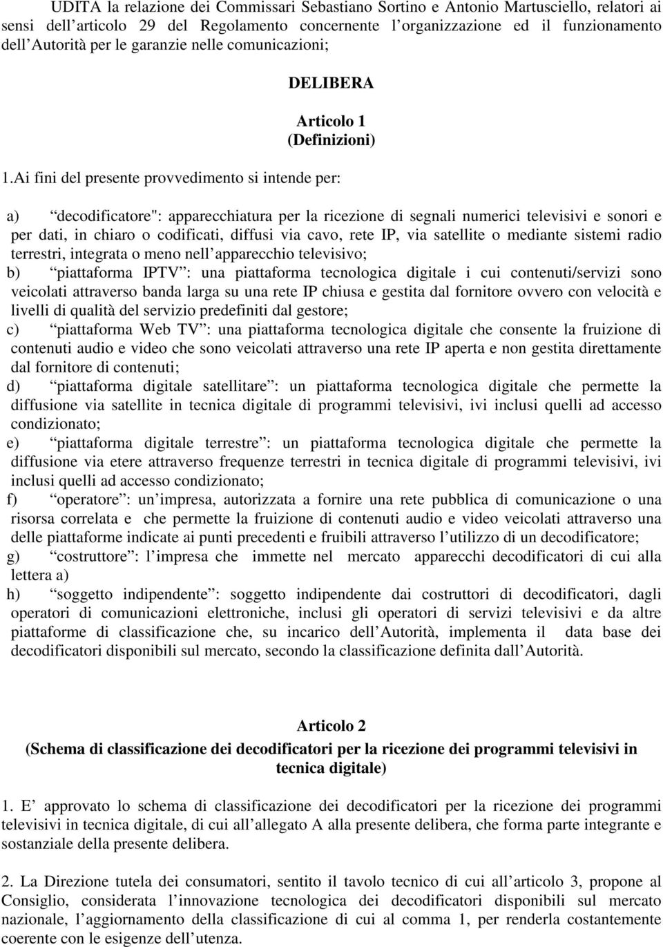 Ai fini del presente provvedimento si intende per: a) decodificatore": apparecchiatura per la ricezione di segnali numerici televisivi e sonori e per dati, in chiaro o codificati, diffusi via cavo,