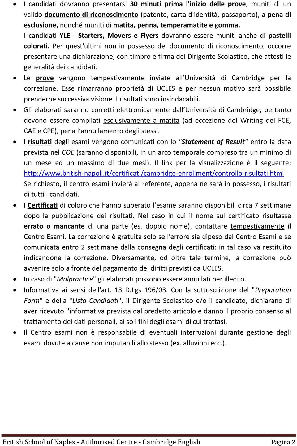 Per quest'ultimi non in possesso del documento di riconoscimento, occorre presentare una dichiarazione, con timbro e firma del Dirigente Scolastico, che attesti le generalità dei candidati.