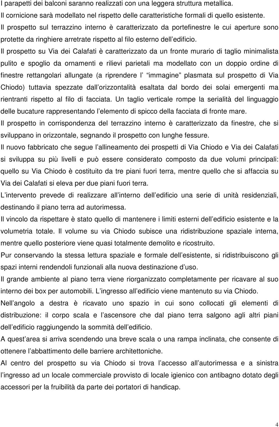 Il prospetto su Via dei Calafati è caratterizzato da un fronte murario di taglio minimalista pulito e spoglio da ornamenti e rilievi parietali ma modellato con un doppio ordine di finestre