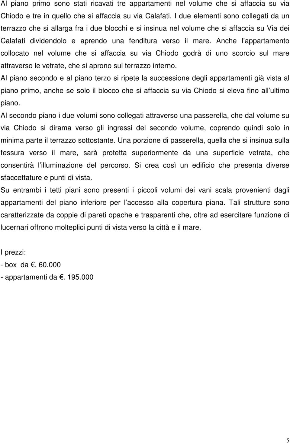 Anche l appartamento collocato nel volume che si affaccia su via Chiodo godrà di uno scorcio sul mare attraverso le vetrate, che si aprono sul terrazzo interno.