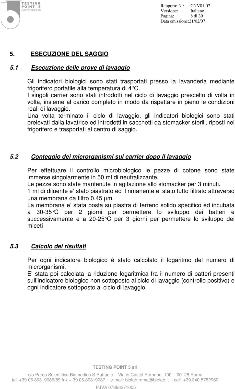 I singoli carrier sono stati introdotti nel ciclo di lavaggio prescelto di volta in volta, insieme al carico completo in modo da rispettare in pieno le condizioni reali di lavaggio.