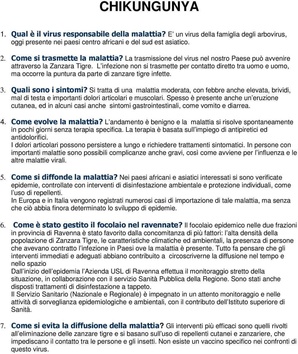 L infezione non si trasmette per contatto diretto tra uomo e uomo, ma occorre la puntura da parte di zanzare tigre infette. 3.