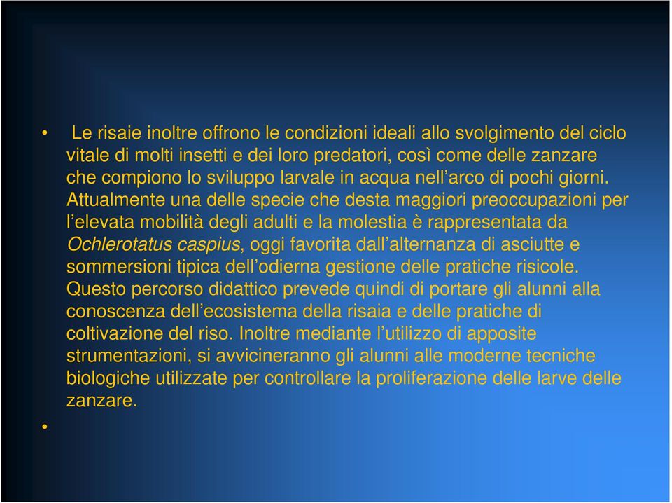 Attualmente una delle specie che desta maggiori preoccupazioni per l elevata mobilità degli adulti e la molestia è rappresentata da Ochlerotatus caspius, oggi favorita dall alternanza di asciutte e