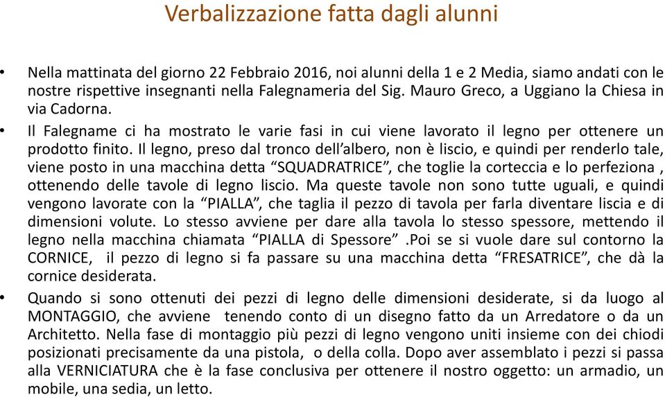 Il legno, preso dal tronco dell albero, non è liscio, e quindi per renderlo tale, viene posto in una macchina detta SQUADRATRICE, che toglie la corteccia e lo perfeziona, ottenendo delle tavole di