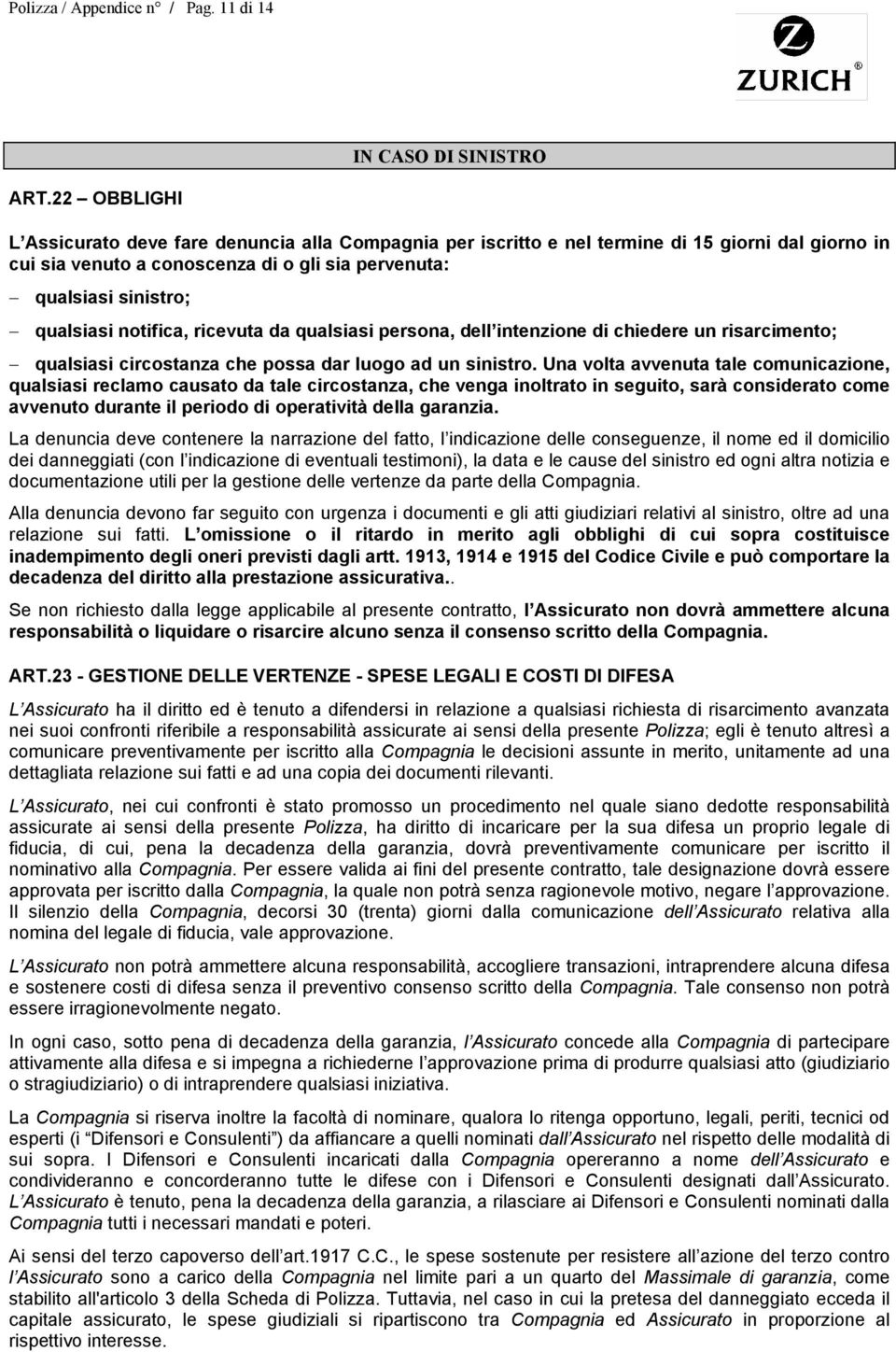 notifica, ricevuta da qualsiasi persona, dell intenzione di chiedere un risarcimento; qualsiasi circostanza che possa dar luogo ad un sinistro.