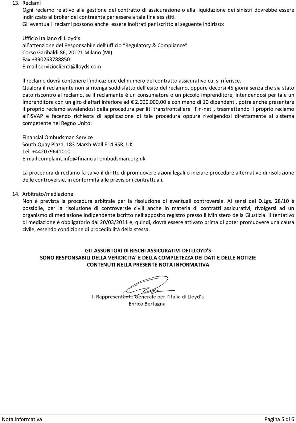 Garibaldi 86, 20121 Milano (MI) Fax +390263788850 E-mail servizioclienti@lloyds.com Il reclamo dovrà contenere l indicazione del numero del contratto assicurativo cui si riferisce.