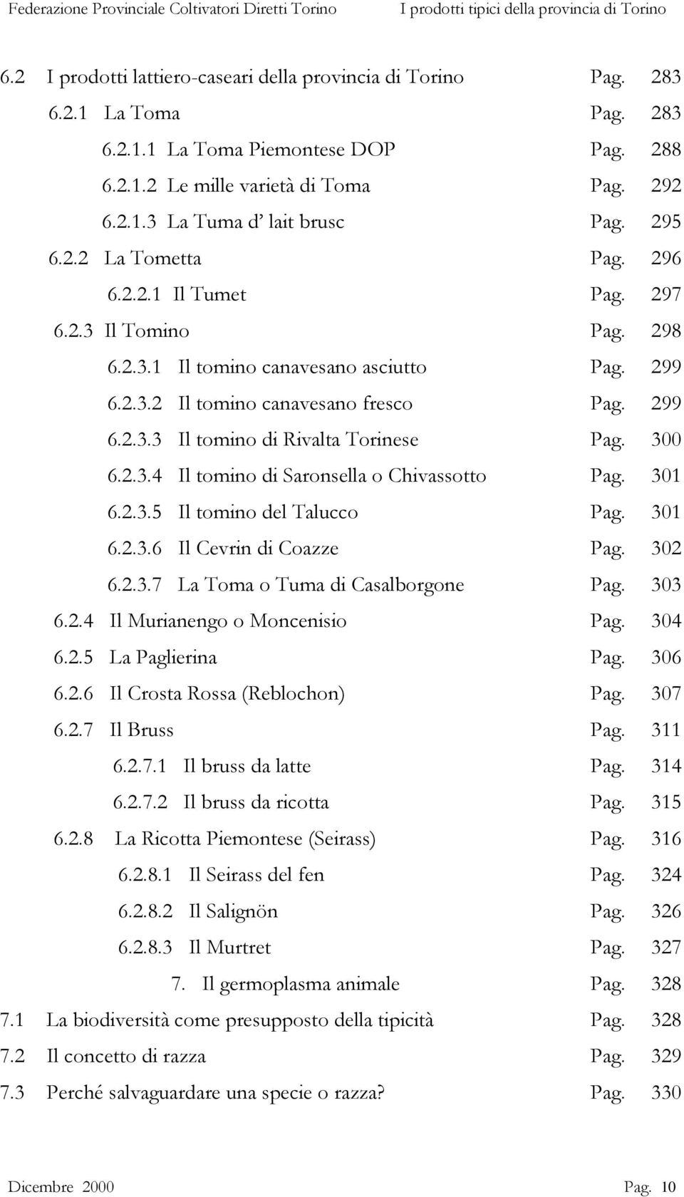 300 6.2.3.4 Il tomino di Saronsella o Chivassotto Pag. 301 6.2.3.5 Il tomino del Talucco Pag. 301 6.2.3.6 Il Cevrin di Coazze Pag. 302 6.2.3.7 La Toma o Tuma di Casalborgone Pag. 303 6.2.4 Il Murianengo o Moncenisio Pag.