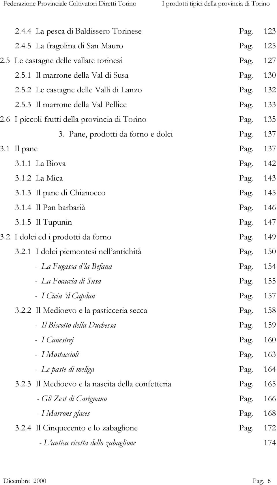 143 3.1.3 Il pane di Chianocco Pag. 145 3.1.4 Il Pan barbarià Pag. 146 3.1.5 Il Tupunin Pag. 147 3.2 I dolci ed i prodotti da forno Pag. 149 3.2.1 I dolci piemontesi nell antichità Pag.