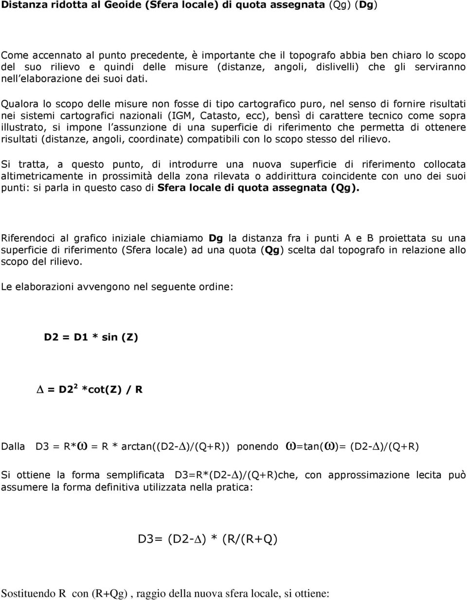 Qualora lo scopo delle misure non fosse di tipo cartografico puro, nel senso di fornire risultati nei sistemi cartografici nazionali (IGM, Catasto, ecc), bensì di carattere tecnico come sopra