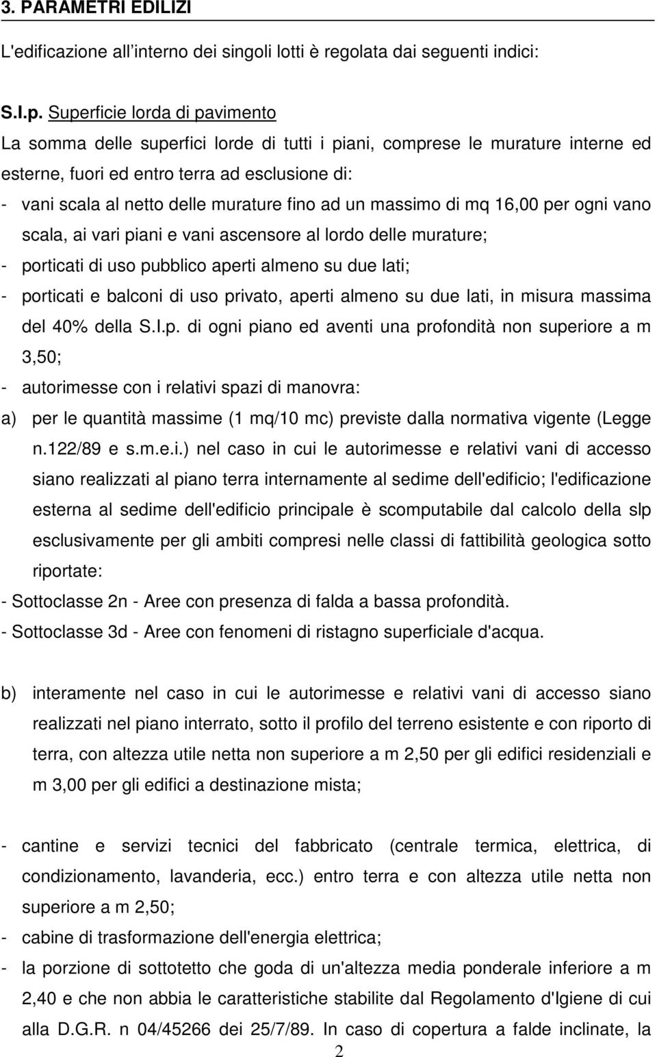 fino ad un massimo di mq 16,00 per ogni vano scala, ai vari piani e vani ascensore al lordo delle murature; - porticati di uso pubblico aperti almeno su due lati; - porticati e balconi di uso