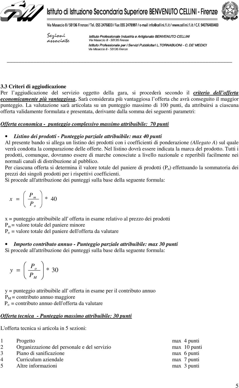 La valutazione sarà articolata su un punteggio massimo di 100 punti, da attribuirsi a ciascuna offerta validamente formulata e presentata, derivante dalla somma dei seguenti parametri: Offerta