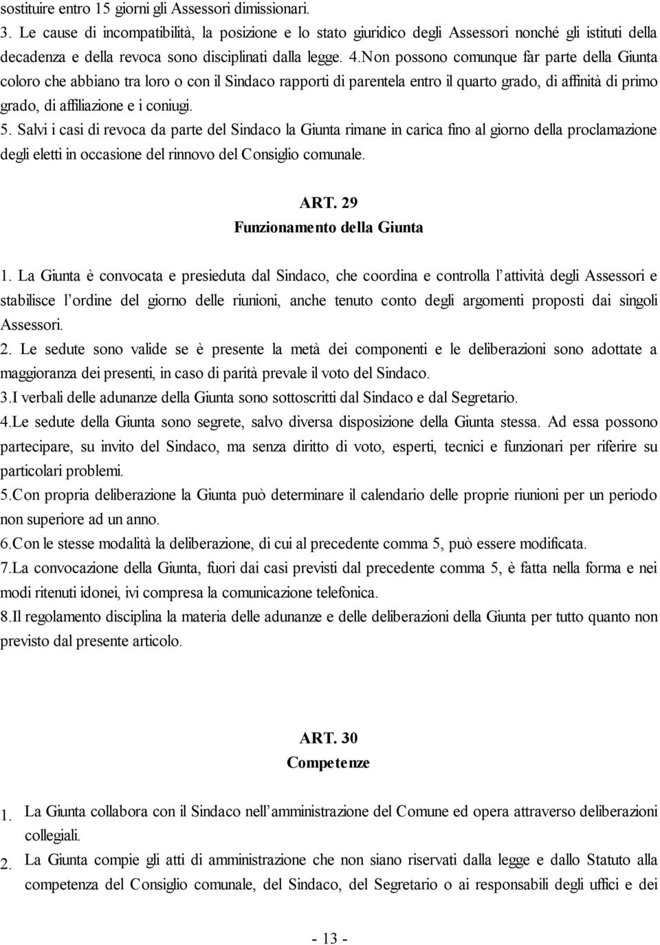 Non possono comunque far parte della Giunta coloro che abbiano tra loro o con il Sindaco rapporti di parentela entro il quarto grado, di affinità di primo grado, di affiliazione e i coniugi. 5.