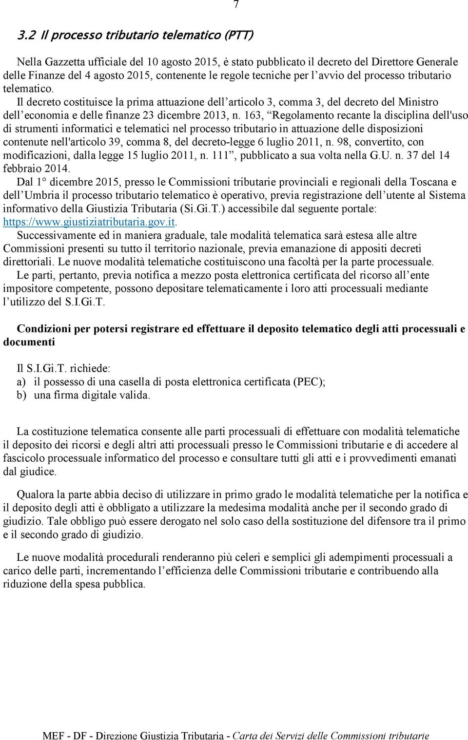 Il decreto costituisce la prima attuazione dell articolo 3, comma 3, del decreto del Ministro dell economia e delle finanze 23 dicembre 2013, n.