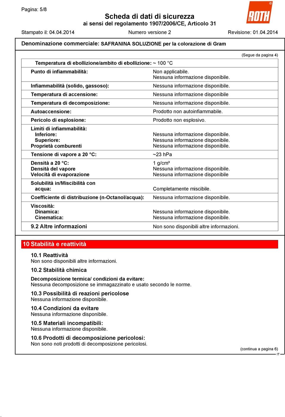 Solubilità in/miscibilità con acqua: Coefficiente di distribuzione (n-octanol/acqua): Viscosità: Dinamica: Cinematica: Non applicabile. Nessuna informazione disponibile Prodotto non autoinfiammabile.