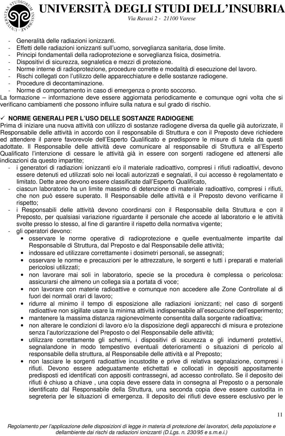 - Norme interne di radioprotezione, procedure corrette e modalità di esecuzione del lavoro. - Rischi collegati con l utilizzo delle apparecchiature e delle sostanze radiogene.