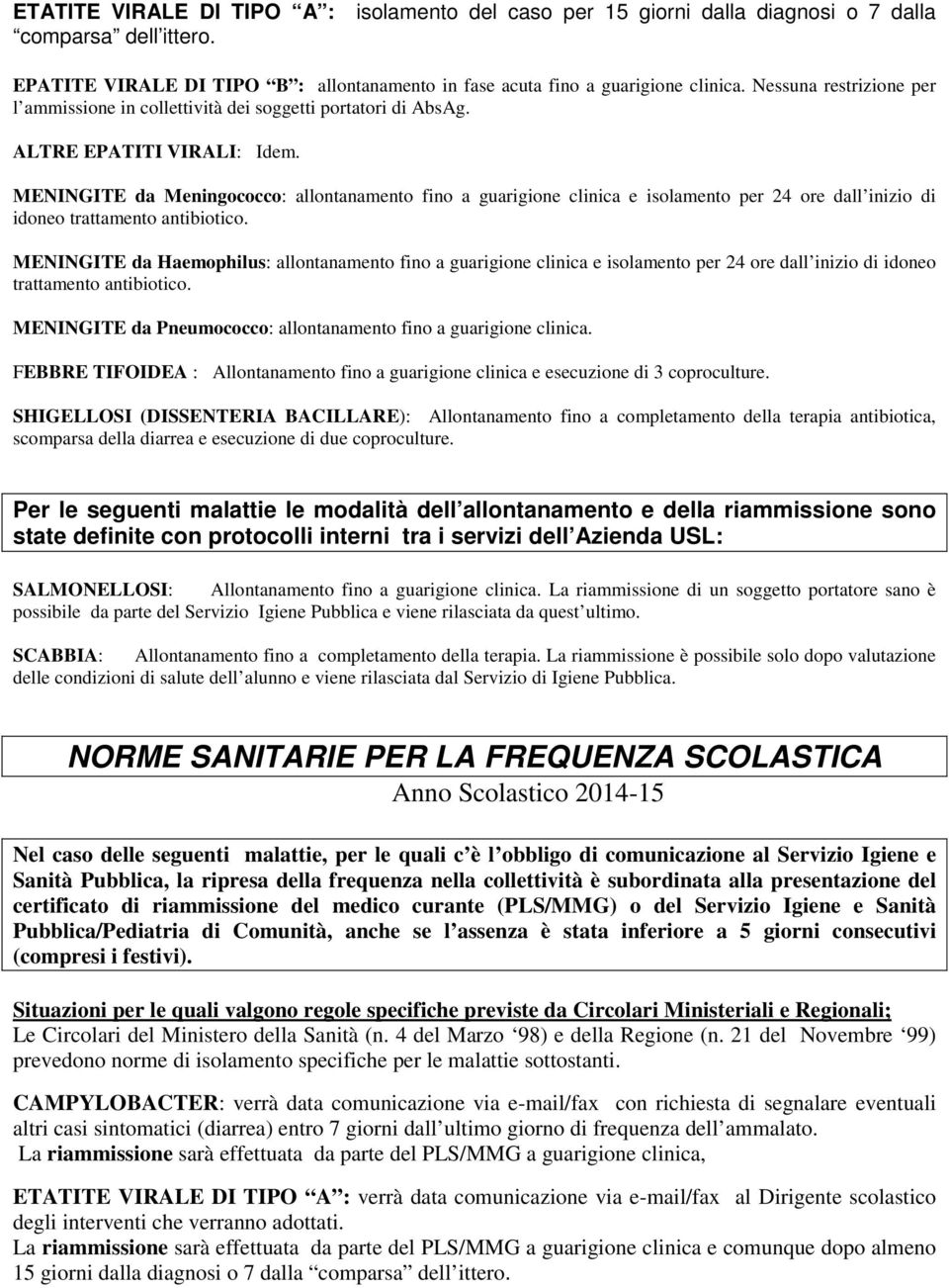 MENINGITE da Meningococco: allontanamento fino a guarigione clinica e isolamento per 24 ore dall inizio di idoneo trattamento antibiotico.