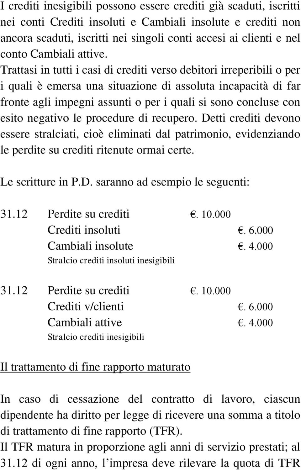 Trattasi in tutti i casi di crediti verso debitori irreperibili o per i quali è emersa una situazione di assoluta incapacità di far fronte agli impegni assunti o per i quali si sono concluse con