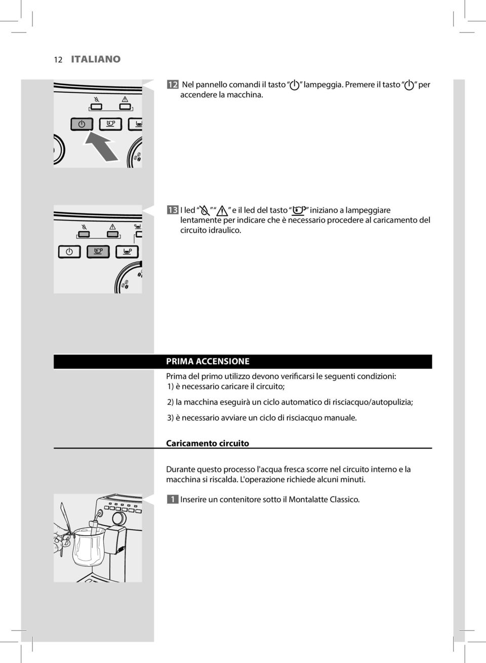 PRIMA ACCENSIONE Prima del primo utilizzo devono verificarsi le seguenti condizioni: 1) è necessario caricare il circuito; 2) la macchina eseguirà un ciclo automatico di