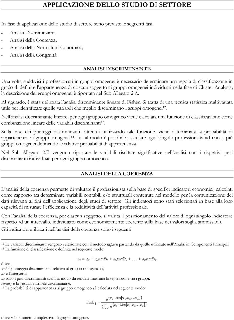 ANALISI DISCRIMINANTE Una volta suddivisi i professionisti in gruppi omogenei è necessario determinare una regola di classificazione in grado di definire l appartenenza di ciascun soggetto ai gruppi