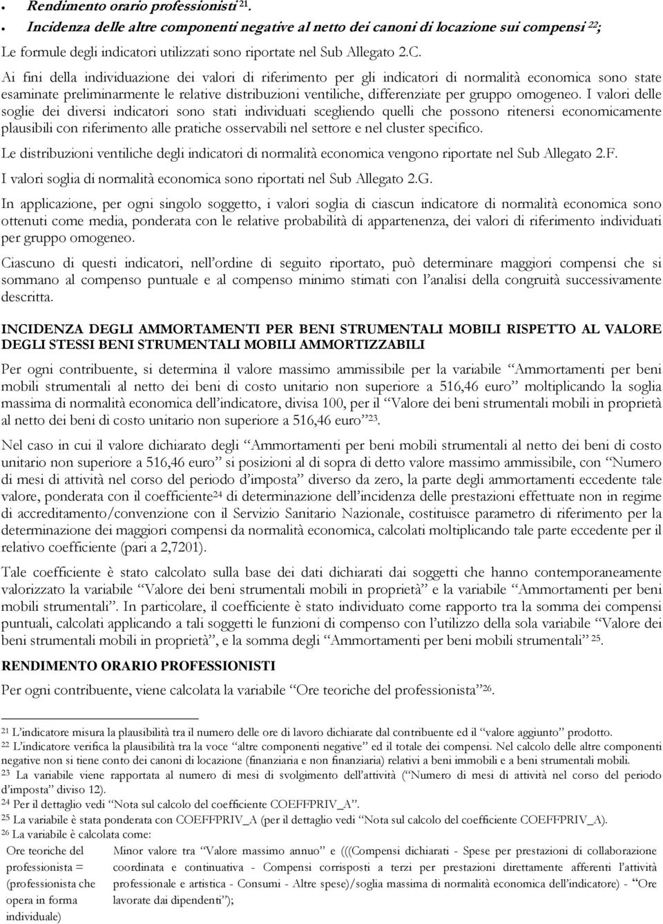 Ai fini della individuazione dei valori di riferimento per gli indicatori di normalità economica sono state esaminate preliminarmente le relative distribuzioni ventiliche, differenziate per gruppo