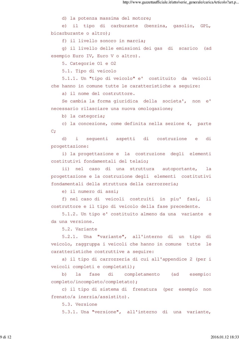 (ad esempio Euro IV, Euro V o altro). 5. Categorie O1 e O2 5.1. Tipo di veicolo 5.1.1. Un "tipo di veicolo" e' costituito da veicoli che hanno in comune tutte le caratteristiche a seguire: a) il nome del costruttore.