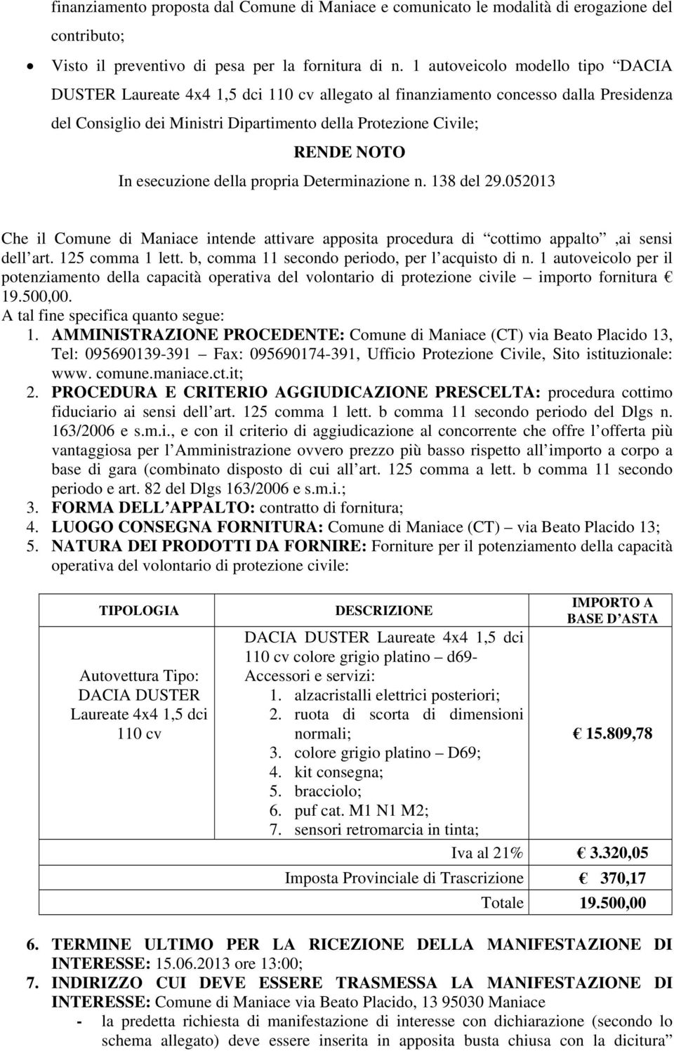 esecuzione della propria Determinazione n. 138 del 29.052013 Che il Comune di Maniace intende attivare apposita procedura di cottimo appalto,ai sensi dell art. 125 comma 1 lett.