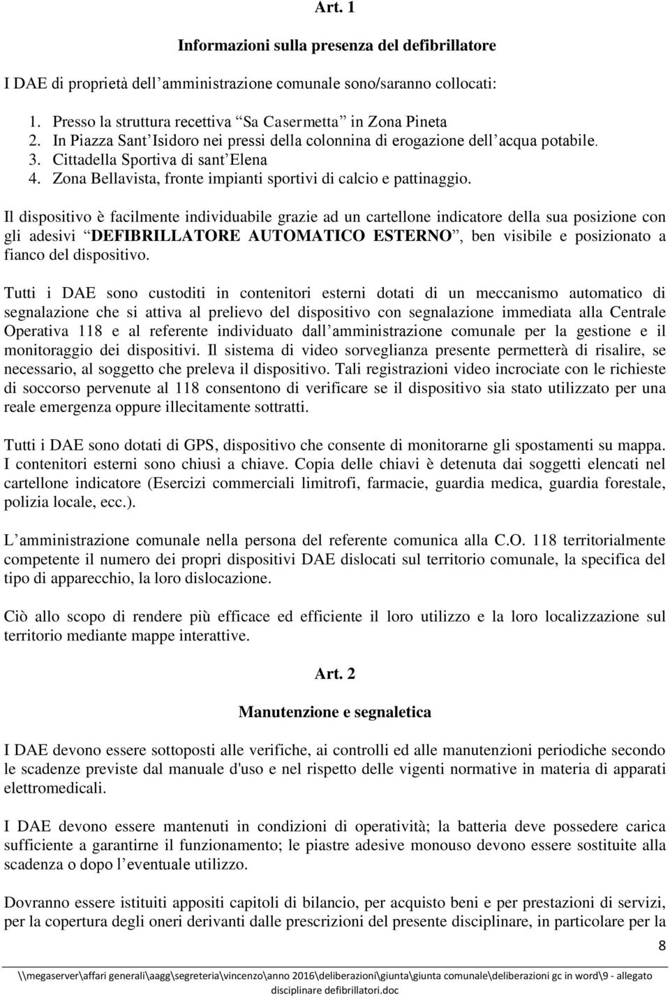 Il dispositivo è facilmente individuabile grazie ad un cartellone indicatore della sua posizione con gli adesivi DEFIBRILLATORE AUTOMATICO ESTERNO, ben visibile e posizionato a fianco del dispositivo.