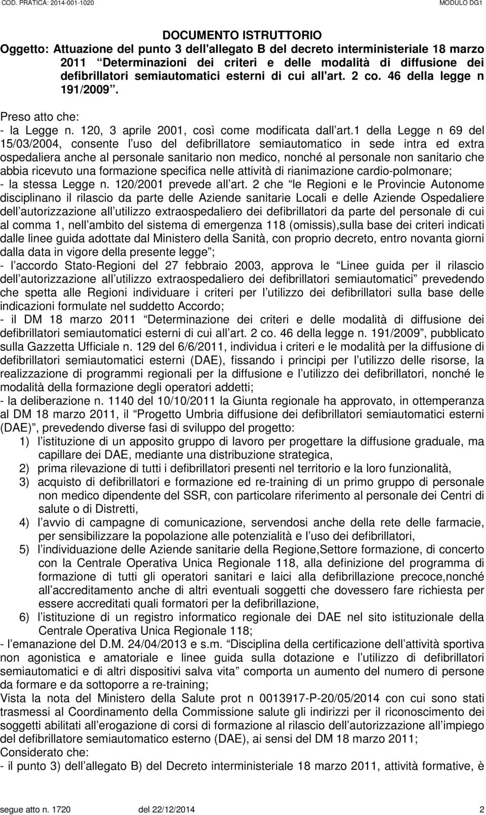 1 della Legge n 69 del 15/03/2004, consente l uso del defibrillatore semiautomatico in sede intra ed extra ospedaliera anche al personale sanitario non medico, nonché al personale non sanitario che