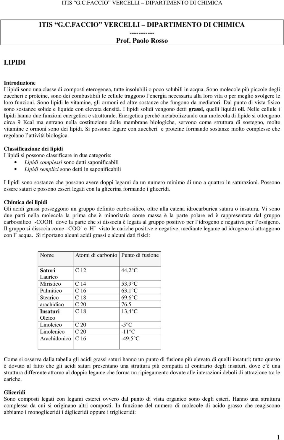 Sono lipidi le vitamine, gli ormoni ed altre sostanze che fungono da mediatori. Dal punto di vista fisico sono sostanze solide e liquide con elevata densità.