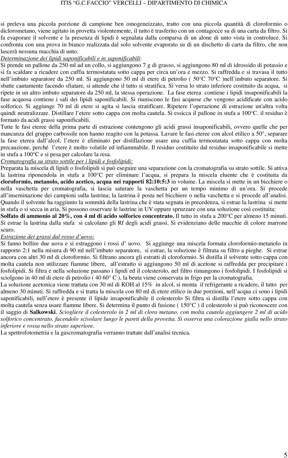 Si confronta con una prova in bianco realizzata dal solo solvente evaporato su di un dischetto di carta da filtro, che non lascerà nessuna macchia di unto.