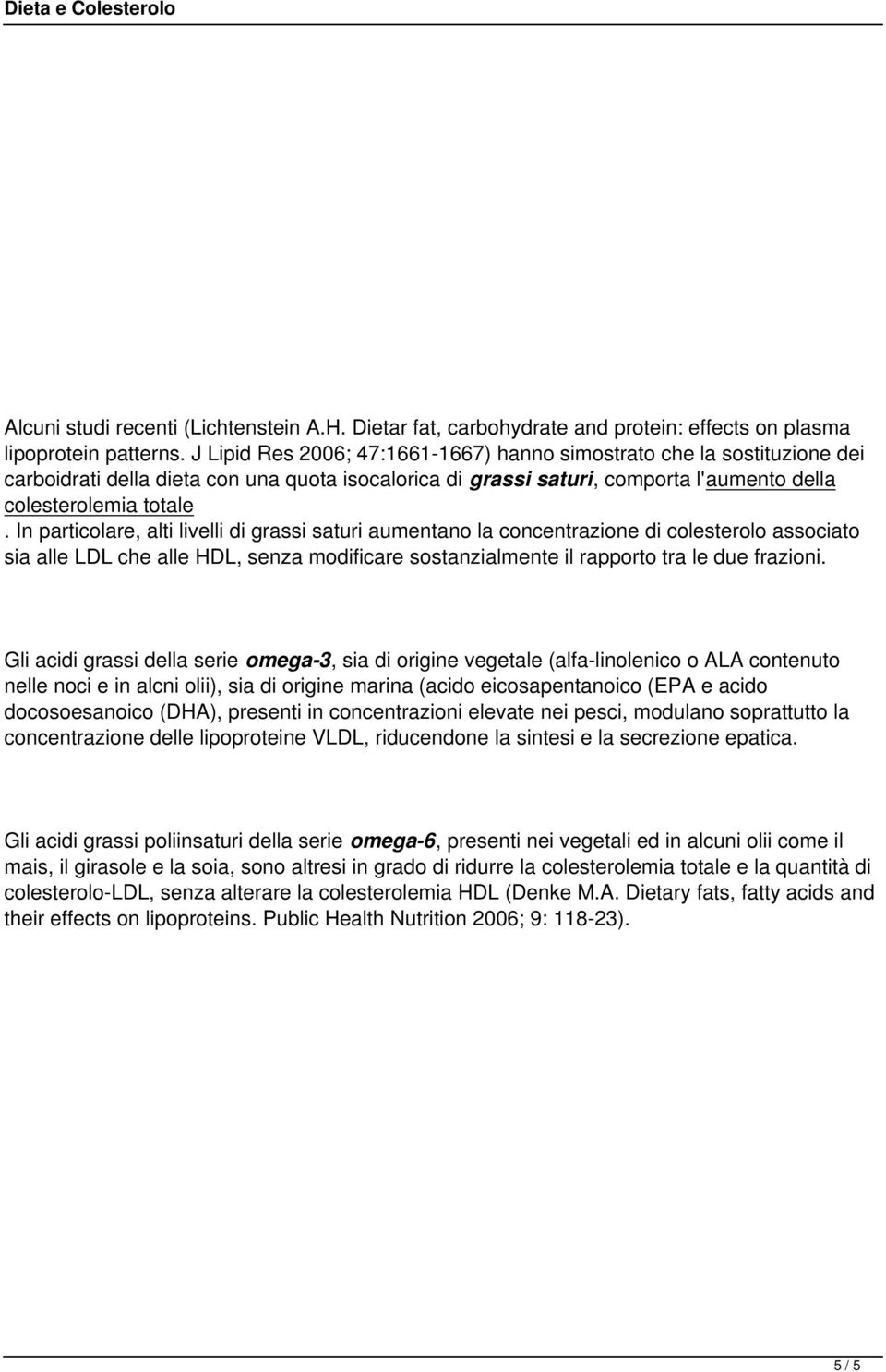 In particolare, alti livelli di grassi saturi aumentano la concentrazione di colesterolo associato sia alle LDL che alle HDL, senza modificare sostanzialmente il rapporto tra le due frazioni.