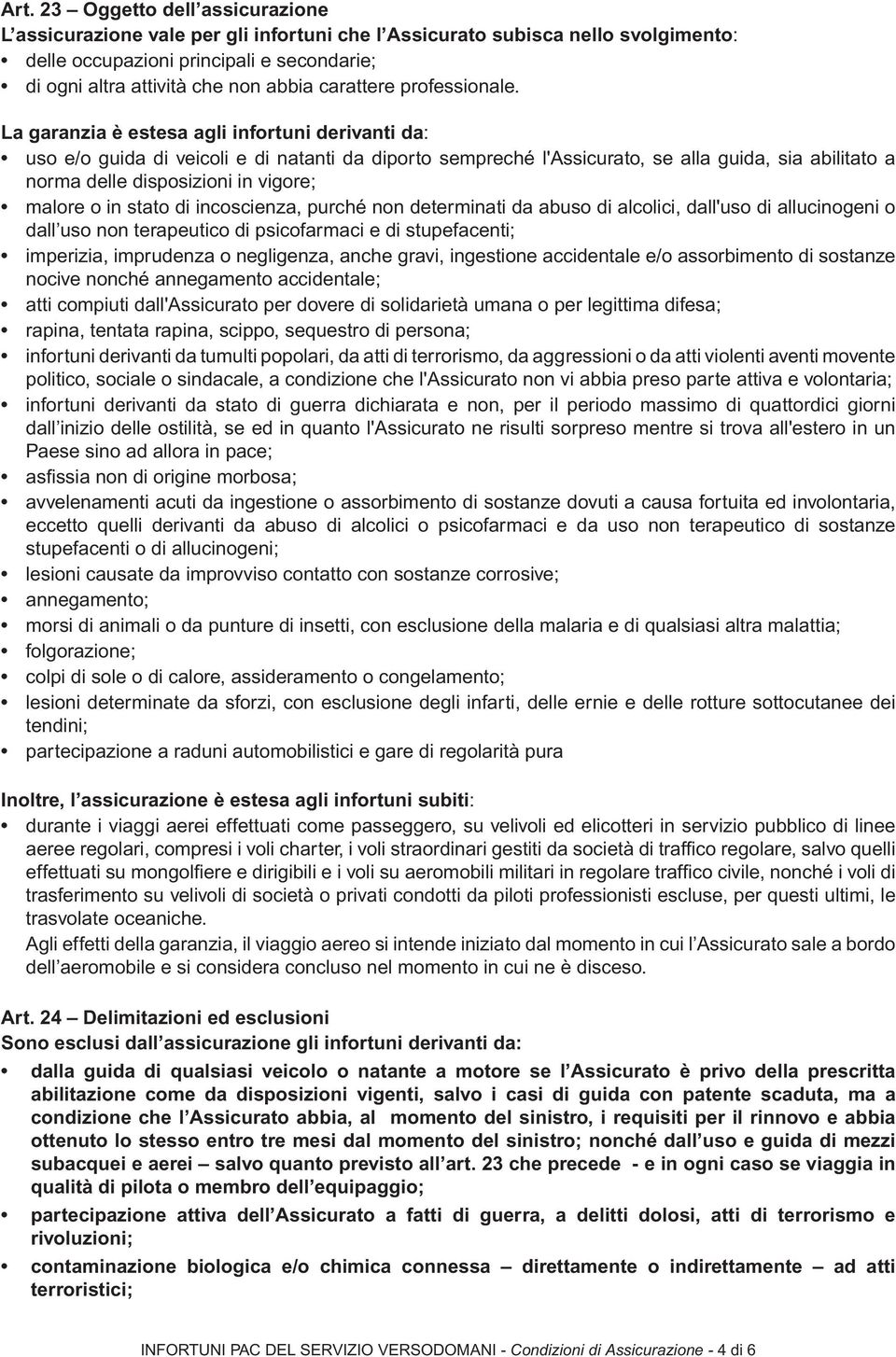 La garanzia è estesa agli infortuni derivanti da: uso e/o guida di veicoli e di natanti da diporto sempreché l'assicurato, se alla guida, sia abilitato a norma delle disposizioni in vigore; malore o