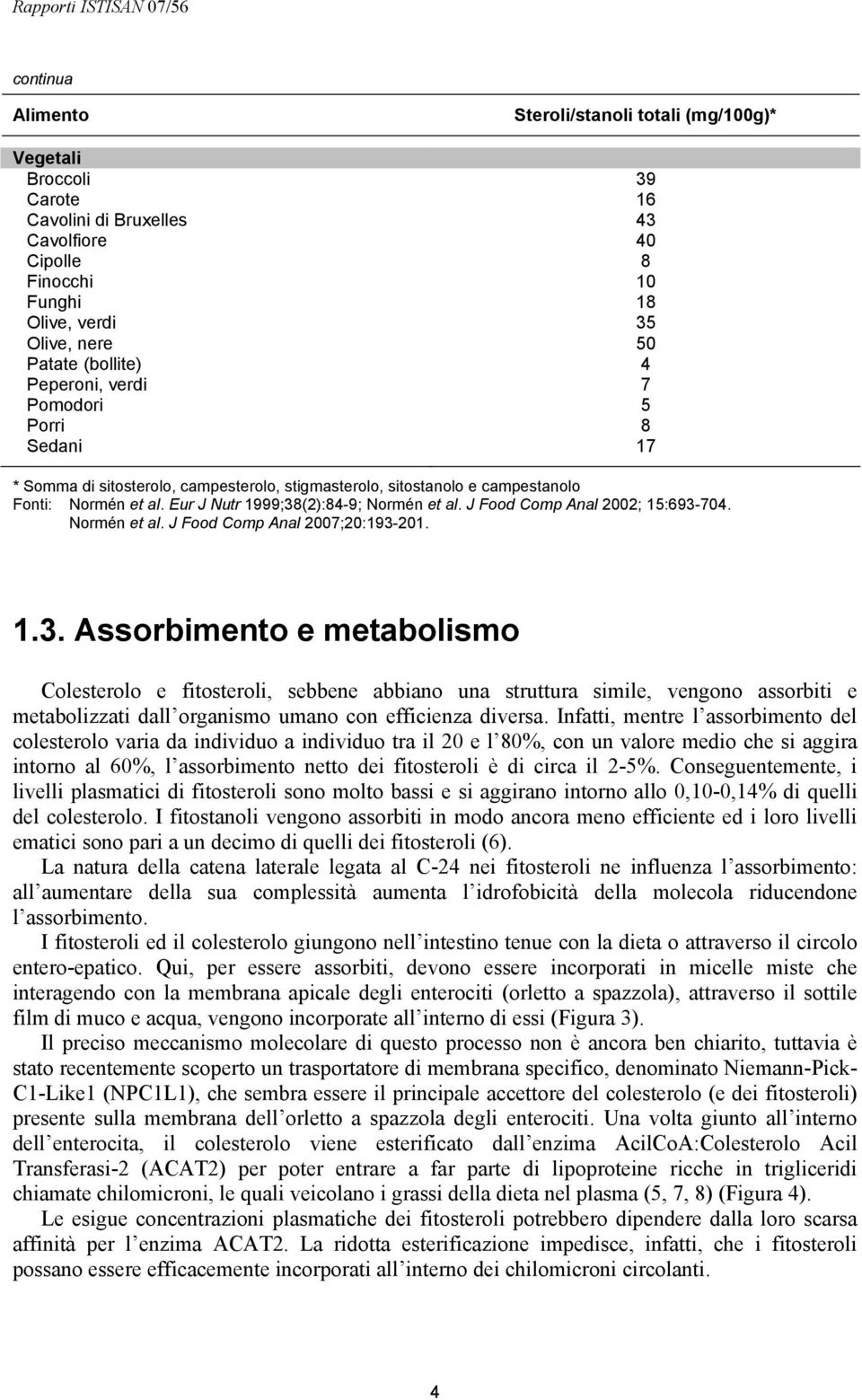 Eur J Nutr 1999;38(2):84-9; Normén et al. J Food Comp Anal 2002; 15:693-704. Normén et al. J Food Comp Anal 2007;20:193-201. 1.3. Assorbimento e metabolismo Colesterolo e fitosteroli, sebbene abbiano una struttura simile, vengono assorbiti e metabolizzati dall organismo umano con efficienza diversa.