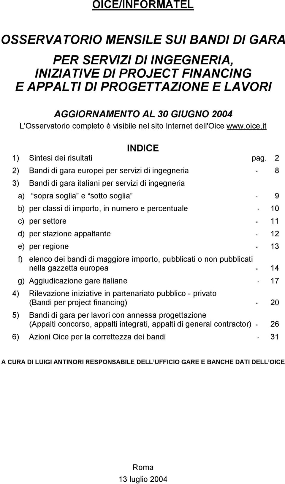 2 2) Bandi di gara europei per servizi di ingegneria 8 3) Bandi di gara italiani per servizi di ingegneria a) sopra soglia e sotto soglia 9 b) per classi di importo, in numero e percentuale 10 c) per