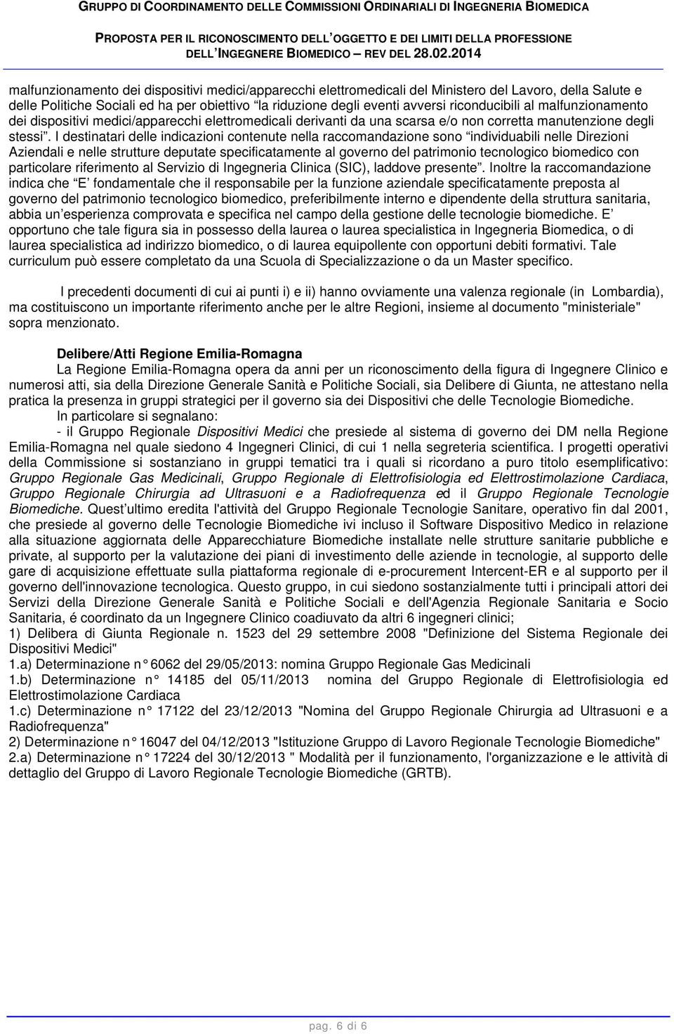 I destinatari delle indicazioni contenute nella raccomandazione sono individuabili nelle Direzioni Aziendali e nelle strutture deputate specificatamente al governo del patrimonio tecnologico