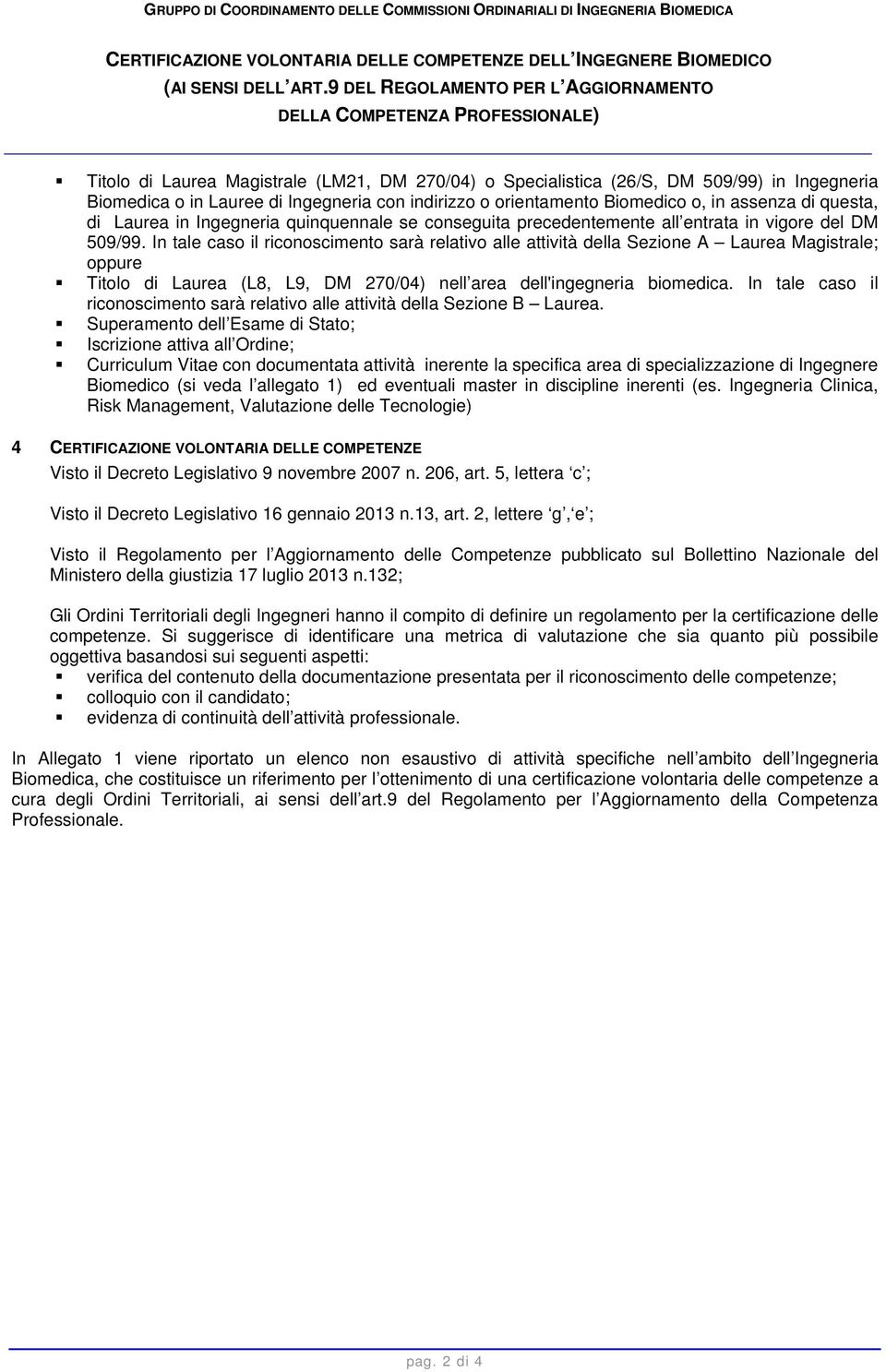 con indirizzo o orientamento Biomedico o, in assenza di questa, di Laurea in Ingegneria quinquennale se conseguita precedentemente all entrata in vigore del DM 509/99.