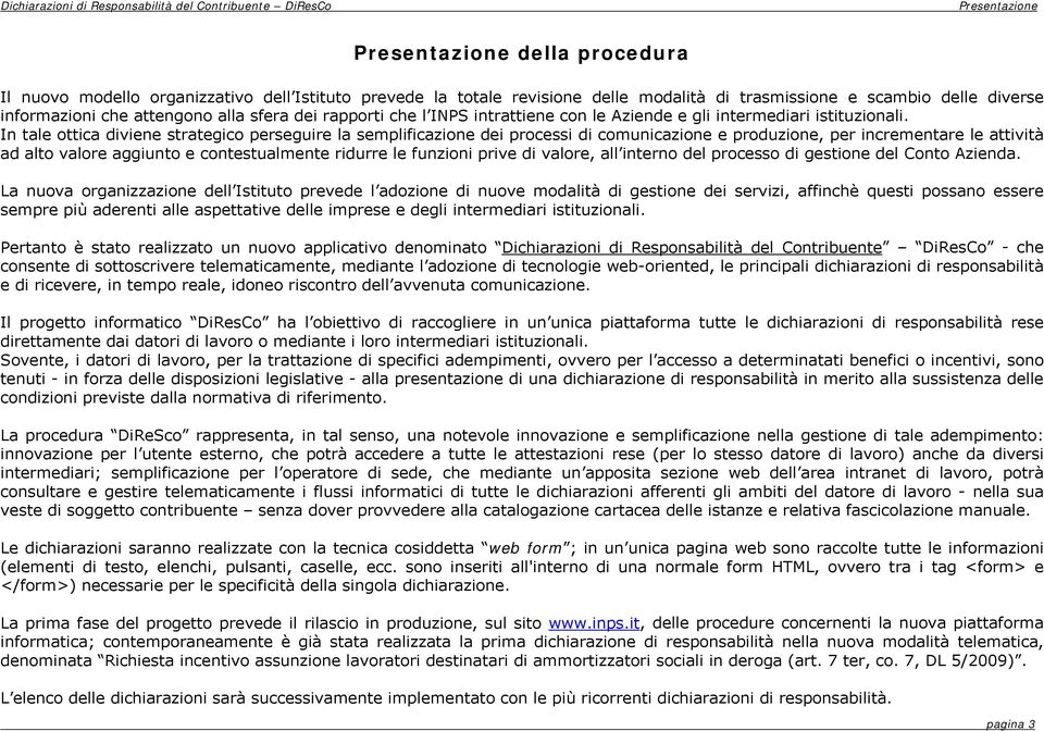 In tale ottica diviene strategico perseguire la semplificazione dei processi di comunicazione e produzione, per incrementare le attività ad alto valore aggiunto e contestualmente ridurre le funzioni