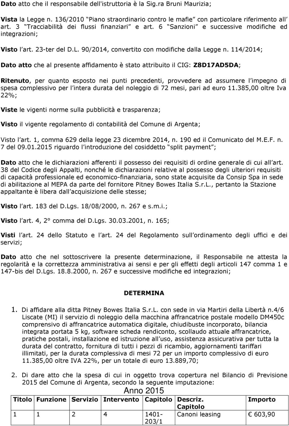 114/2014; Dato atto che al presente affidamento è stato attribuito il CIG: Z8D17AD5DA; Ritenuto, per quanto esposto nei punti precedenti, provvedere ad assumere l impegno di spesa complessivo per l