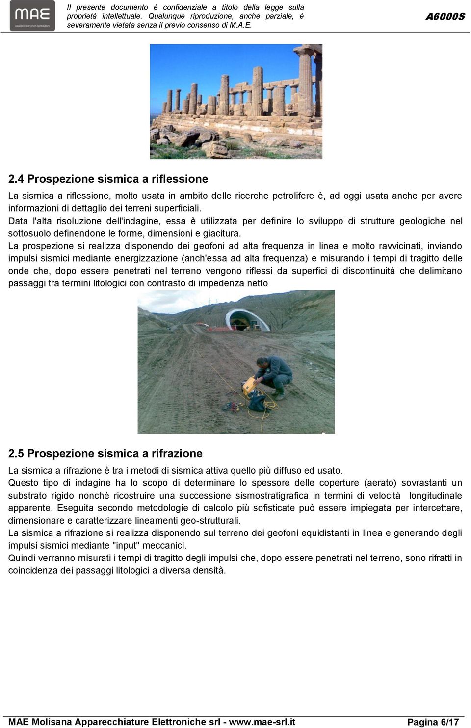 La prospezione si realizza disponendo dei geofoni ad alta frequenza in linea e molto ravvicinati, inviando impulsi sismici mediante energizzazione (anch'essa ad alta frequenza) e misurando i tempi di