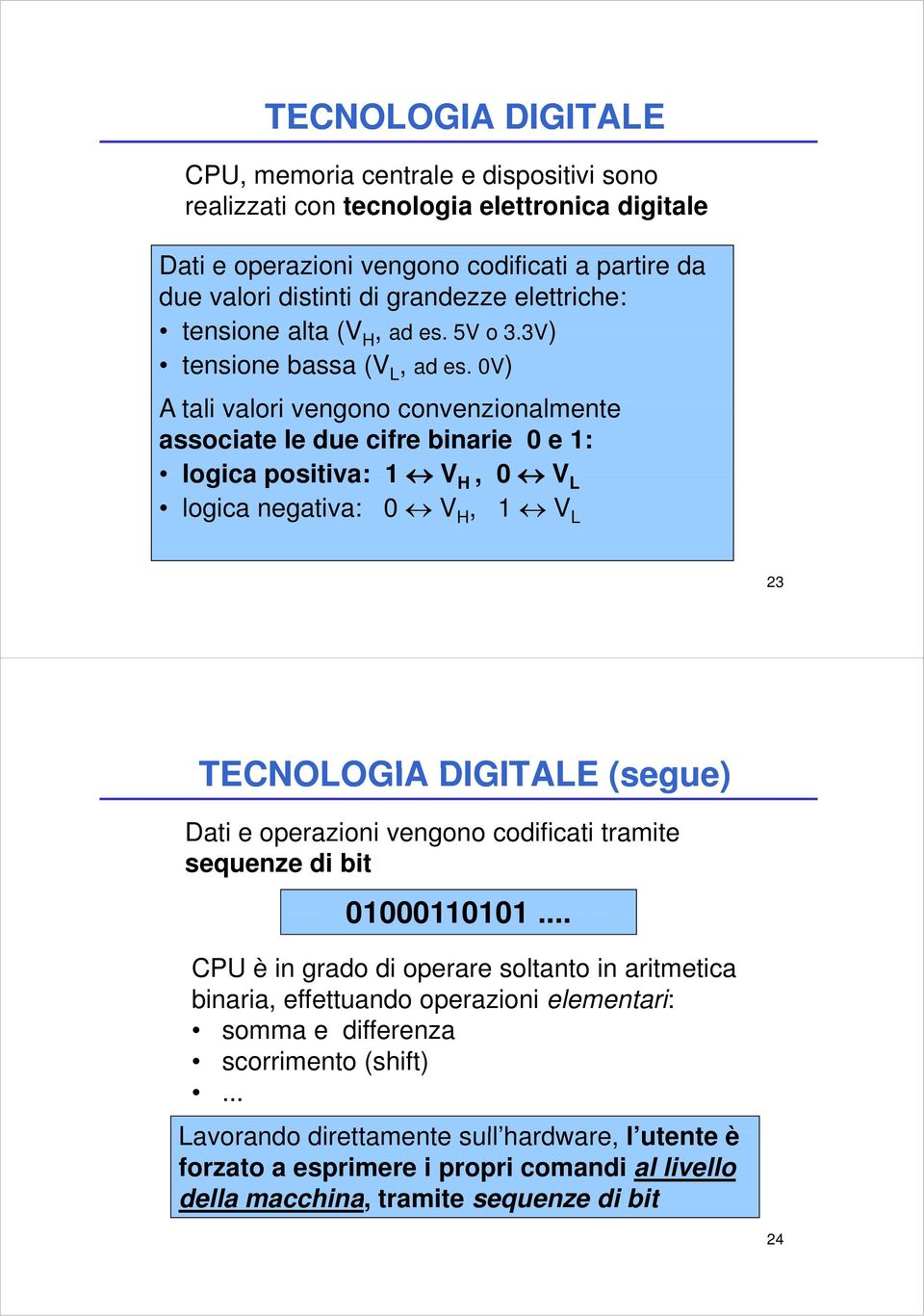 0V) At tali valori vengono convenzionalmente associate le due cifre binarie 0 e 1: logica positiva: 1 V H, 0 V L logica negativa: 0 V H, 1 V L 23 TECNOLOGIA DIGITALE (segue) Dati e operazioni o