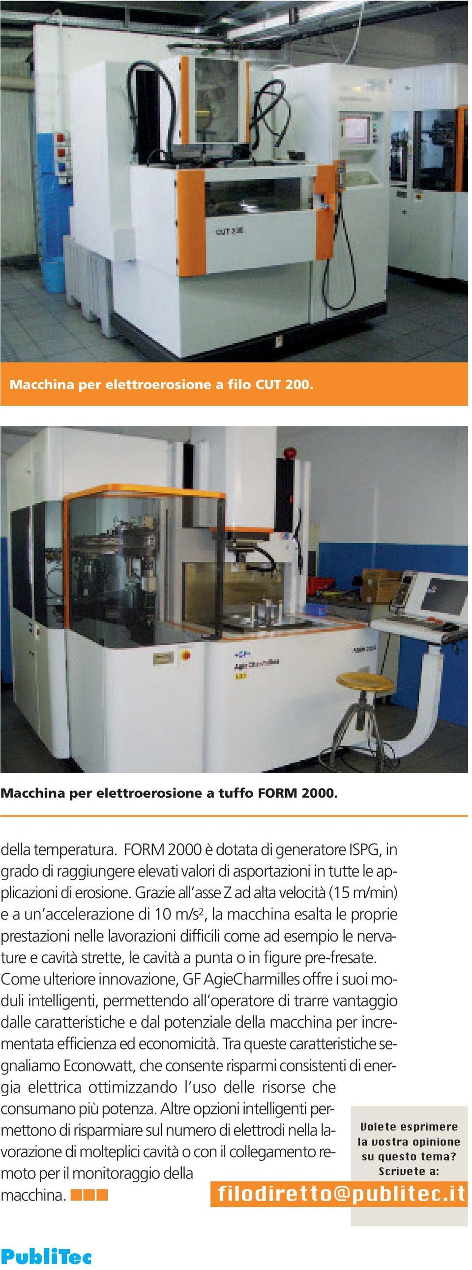 Grazie all asse Z ad alta velocità (15 m/min) e a un accelerazione di 10 m/s 2, la macchina esalta le proprie prestazioni nelle lavorazioni difficili come ad esempio le nervature e cavità strette, le