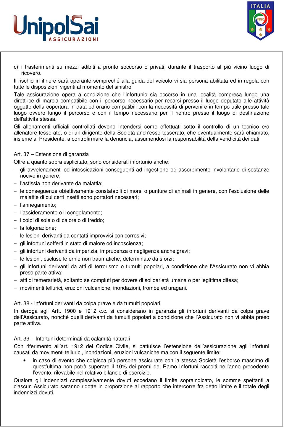 condizione che l'infortunio sia occorso in una località compresa lungo una direttrice di marcia compatibile con il percorso necessario per recarsi presso il luogo deputato alle attività oggetto della