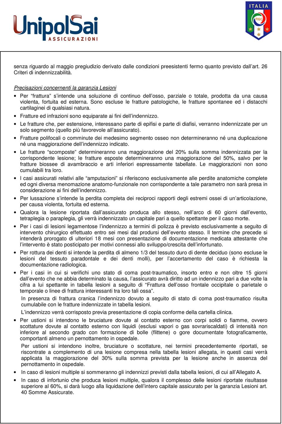 Sono escluse le fratture patologiche, le fratture spontanee ed i distacchi cartilaginei di qualsiasi natura. Fratture ed infrazioni sono equiparate ai fini dell indennizzo.