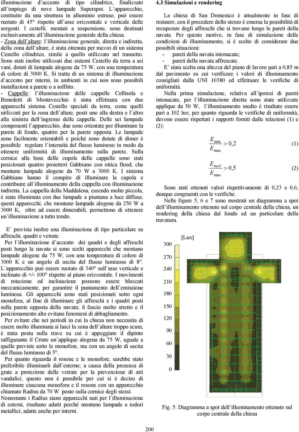 I cestelli, montati a sospensione, sono destinati esclusivamente all illuminazione generale della chiesa.