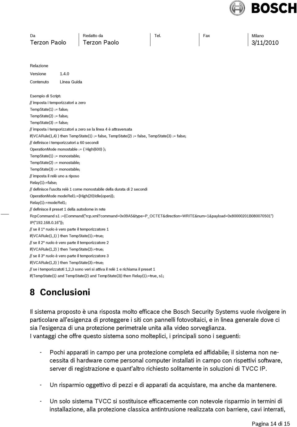 monostable; TempState(2) := monostable; TempState(3) := monostable; // imposta il relè uno a riposo Relay(1):=false; // definisce l'uscita relè 1 come monostabile della durata di 2 secondi