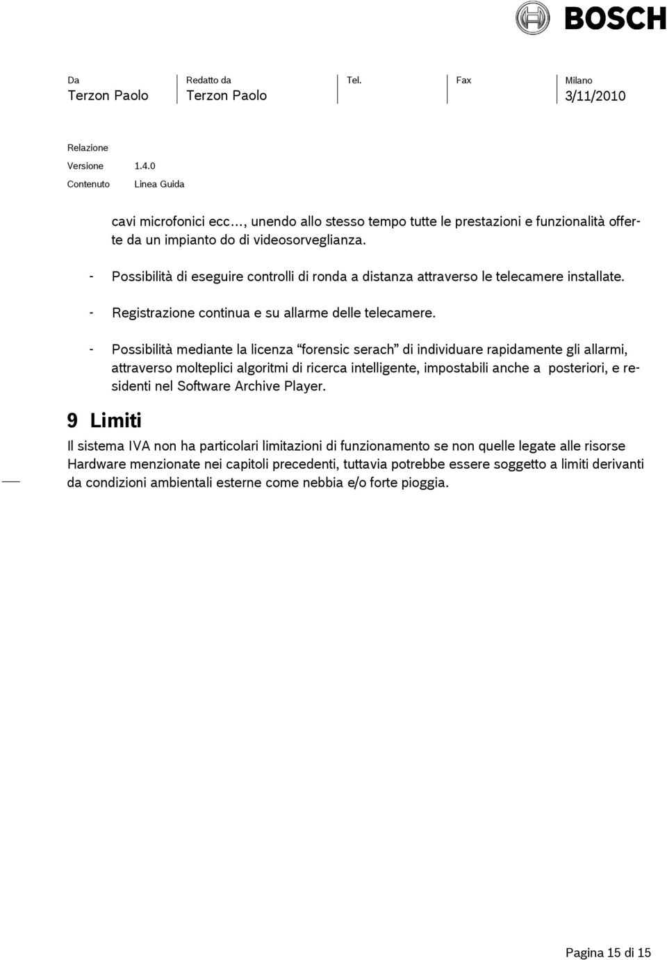 - Possibilità mediante la licenza forensic serach di individuare rapidamente gli allarmi, attraverso molteplici algoritmi di ricerca intelligente, impostabili anche a posteriori, e residenti nel