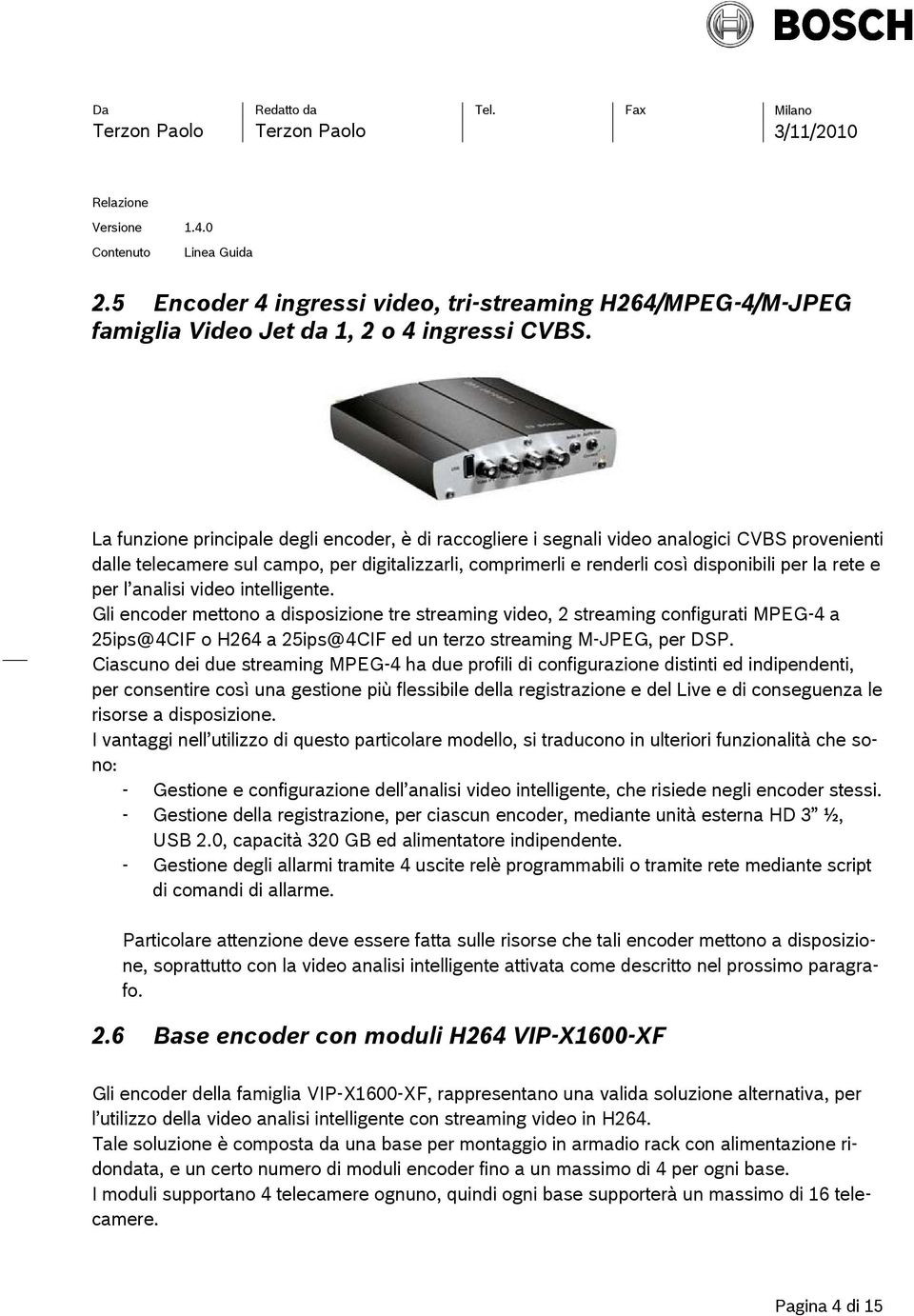 per l analisi video intelligente. Gli encoder mettono a disposizione tre streaming video, 2 streaming configurati MPEG-4 a 25ips@4CIF o H264 a 25ips@4CIF ed un terzo streaming M-JPEG, per DSP.