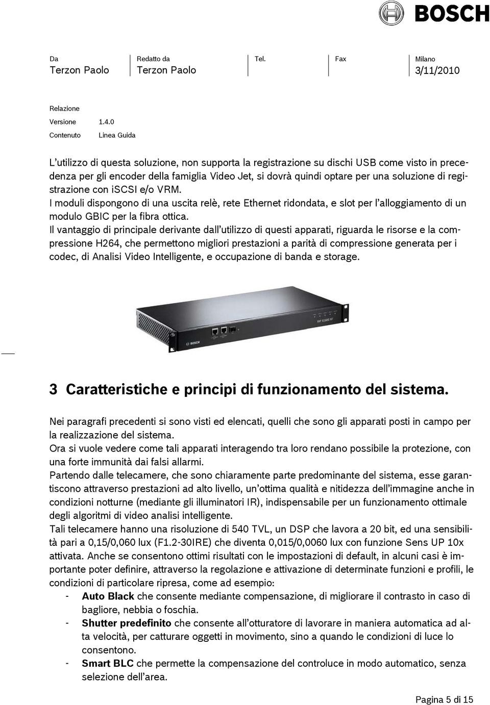 Il vantaggio di principale derivante dall utilizzo di questi apparati, riguarda le risorse e la compressione H264, che permettono migliori prestazioni a parità di compressione generata per i codec,