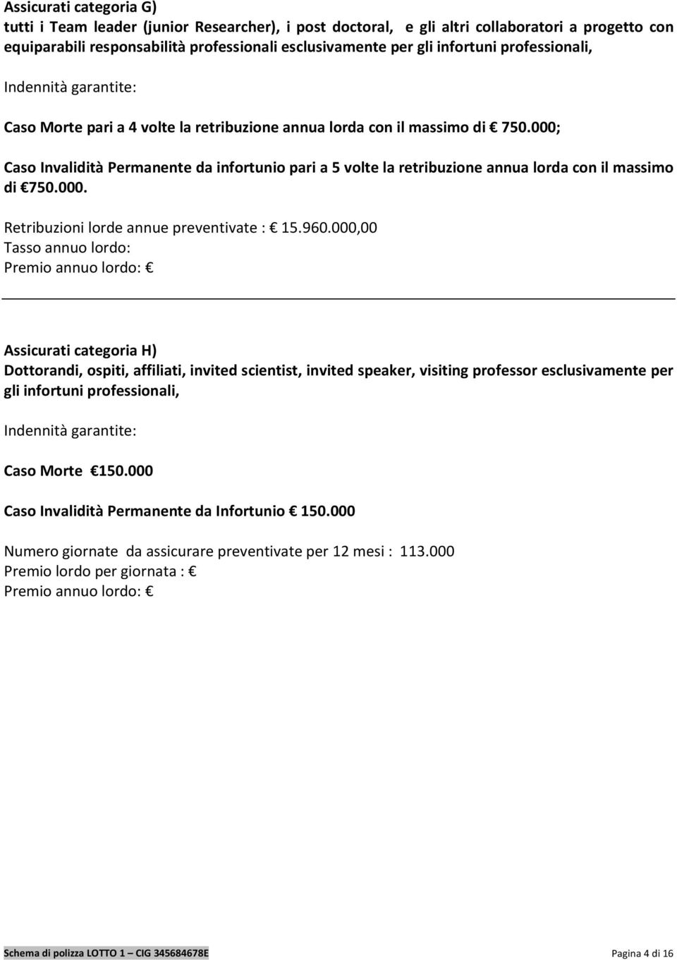 000; Caso Invalidità Permanente da infortunio pari a 5 volte la retribuzione annua lorda con il massimo di 750.000. Retribuzioni lorde annue preventivate : 15.960.