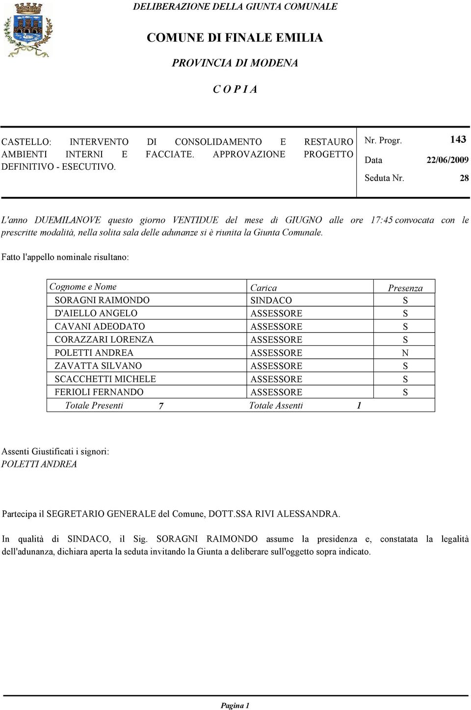 143 22/06/2009 28 L'anno DUEMILANOVE questo giorno VENTIDUE del mese di GIUGNO alle ore 17:45 convocata con le prescritte modalità, nella solita sala delle adunanze si è riunita la Giunta Comunale.